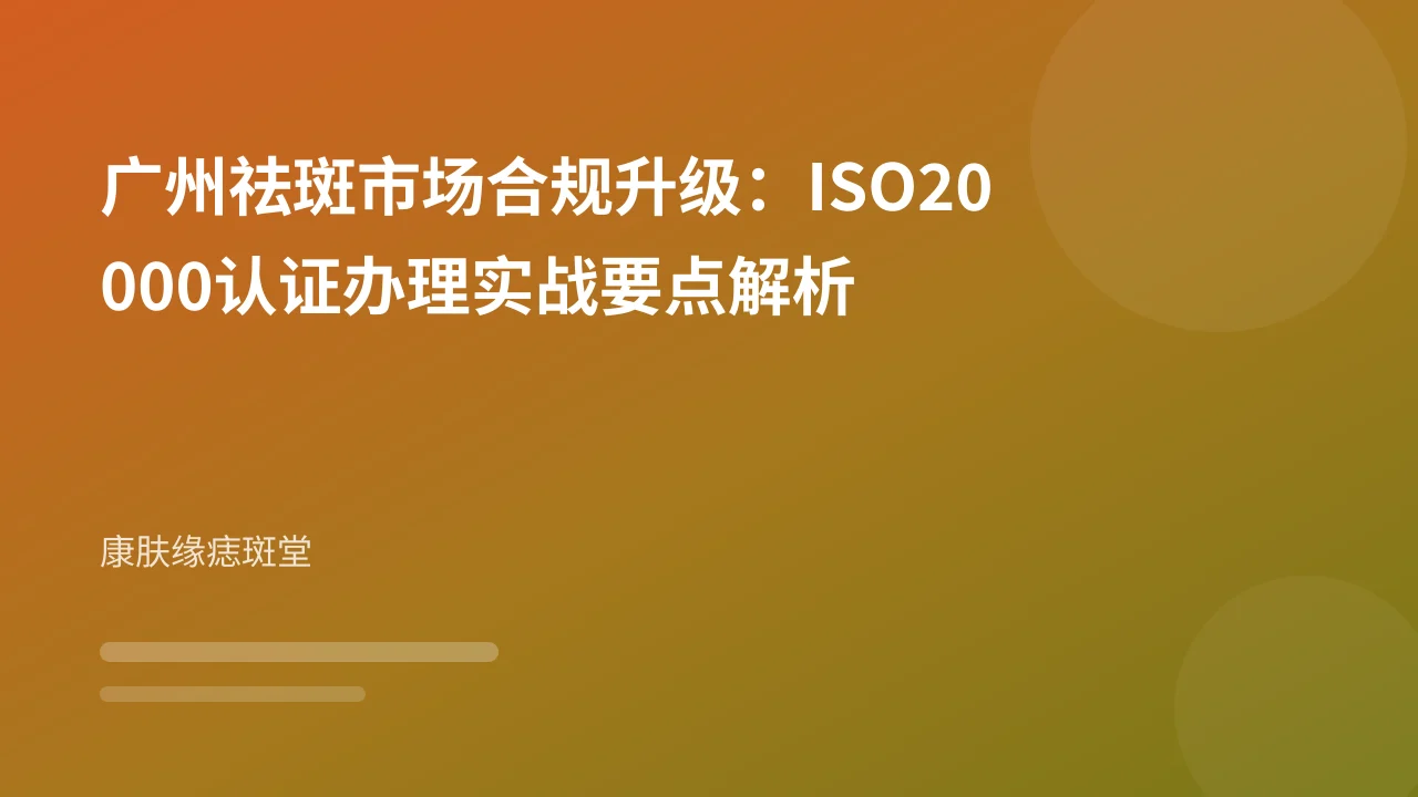 广州祛斑市场合规升级:ISO20000认证办理实战要点解析